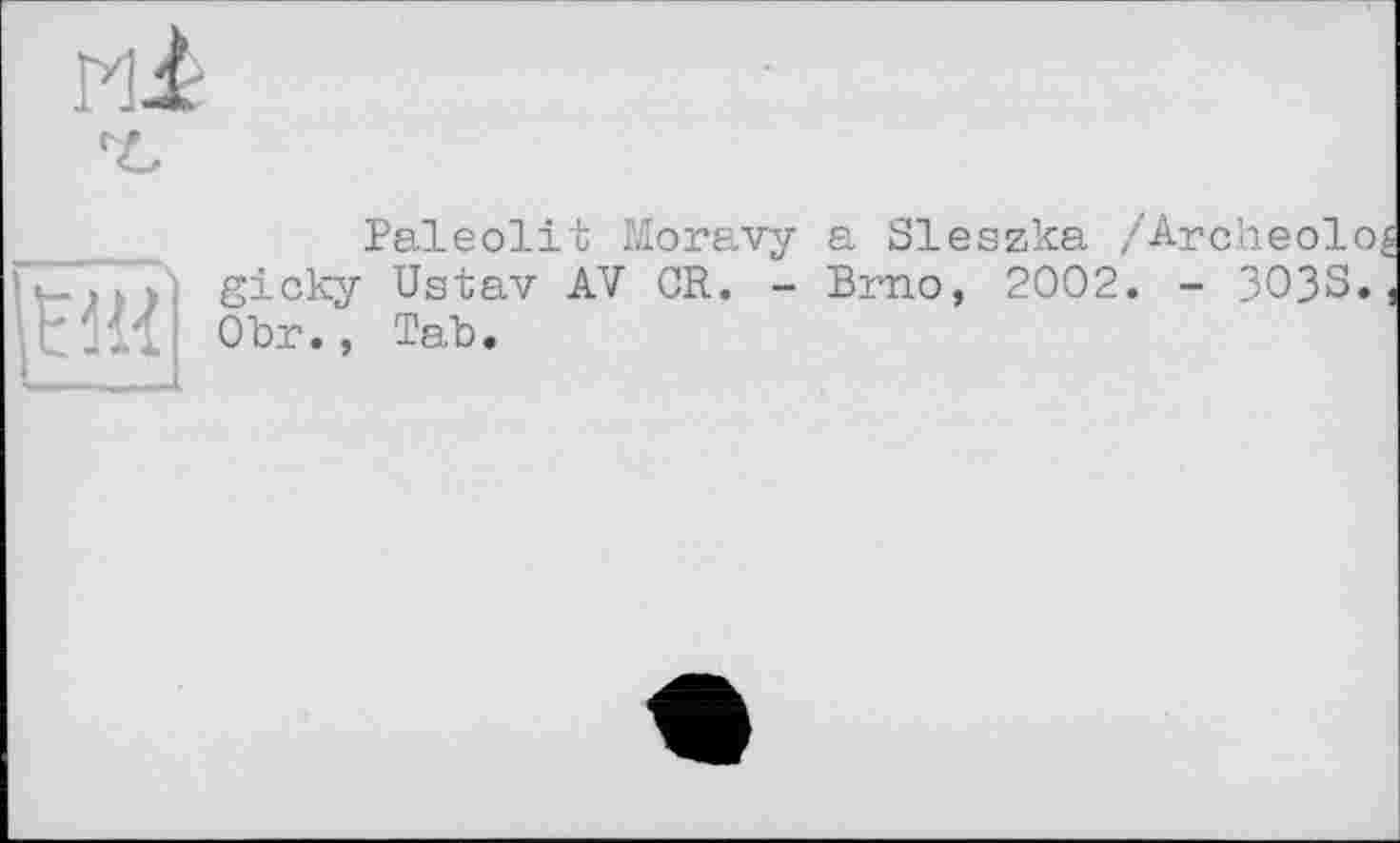 ﻿
Paleolit Moravy a Sleszka /Archeolog mgicky Ustav AV OR. - Brno, 2002. - 3033., Obr., Tab.